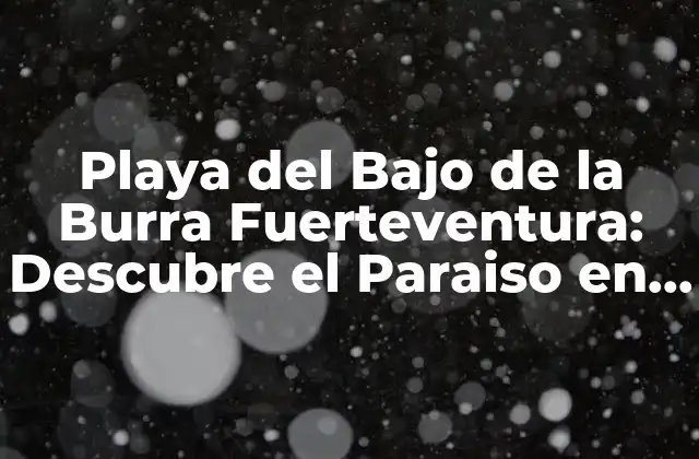Playa Del bajo de la Burra Fuerteventura: Descubre el Paraiso en las Islas Canarias