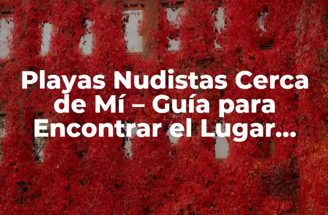 Playas Nudistas Cerca de Mí – Guía para Encontrar el Lugar Perfecto