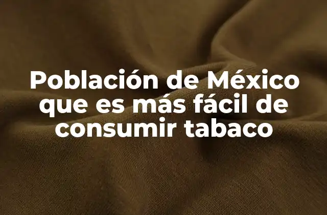 Población de México que es Más Fácil de Consumir Tabaco