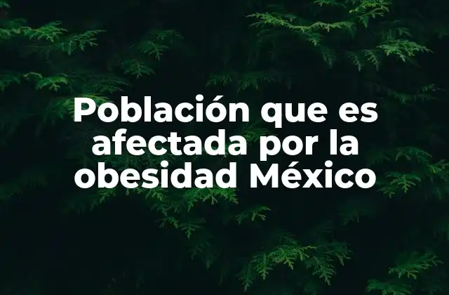 Población que es Afectada por la Obesidad México