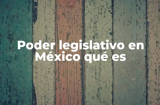 Poder Legislativo en México Qué es