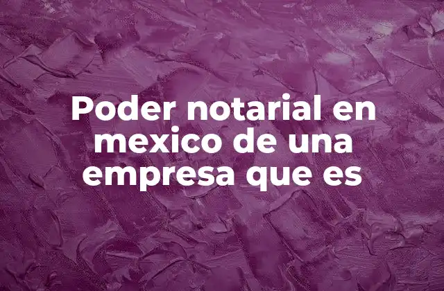 Poder Notarial en Mexico de una Empresa que es