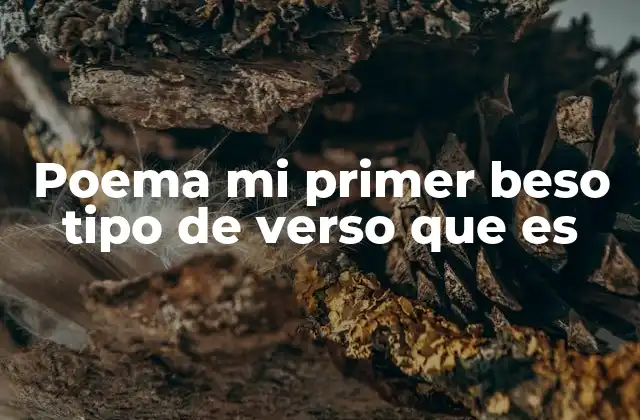 Poema Mi Primer Beso Tipo de Verso que es 2 La poesía como reflejo de un momento vital