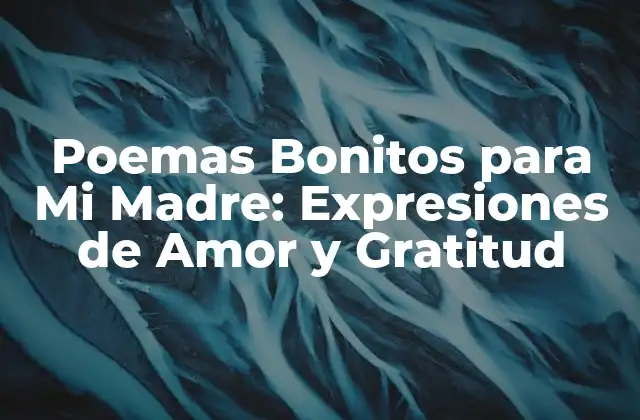 Poemas Bonitos para Mi Madre: Expresiones de Amor y Gratitud