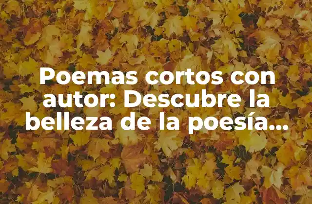 Poemas Cortos con Autor: Descubre la Belleza de la Poesía Brevemente Expresada