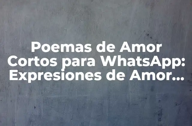 Poemas de Amor Cortos para Whatsapp: Expresiones de Amor en Pocos Caracteres