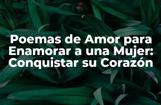 Poemas de Amor para Enamorar a una Mujer: Conquistar Su Corazón 2 ¿Por qué los Poemas de Amor son tan Efectivos para Enamorar?