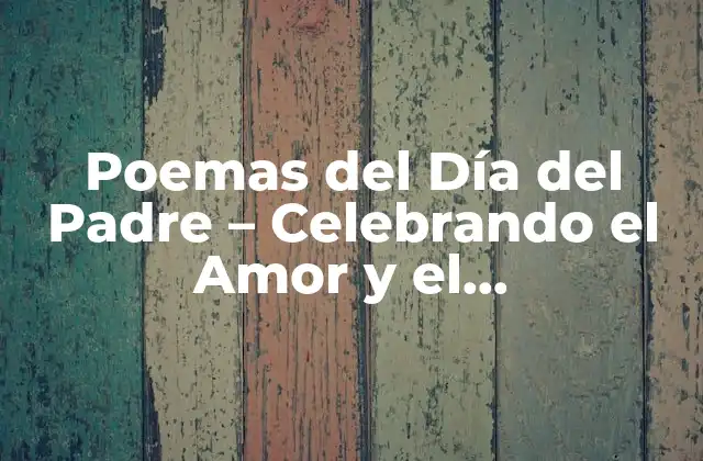 Poemas Del Día Del Padre – Celebrando el Amor y el Agradecimiento