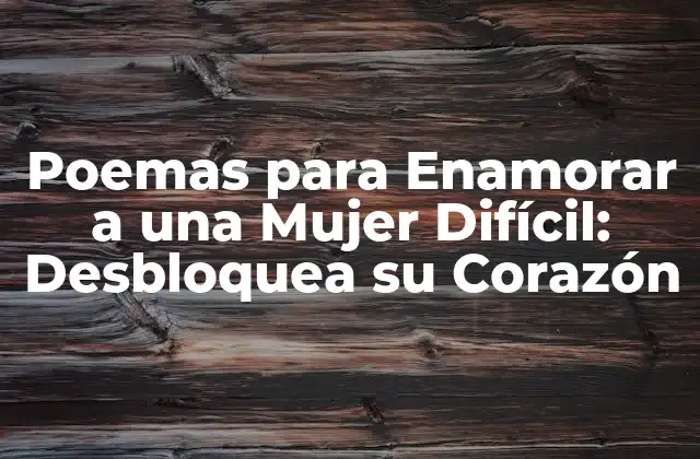 Poemas para Enamorar a una Mujer Difícil: Desbloquea Su Corazón