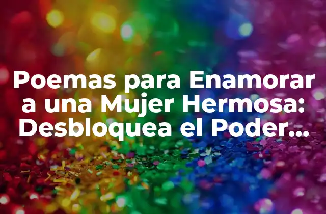Poemas para Enamorar a una Mujer Hermosa: Desbloquea el Poder de las Palabras