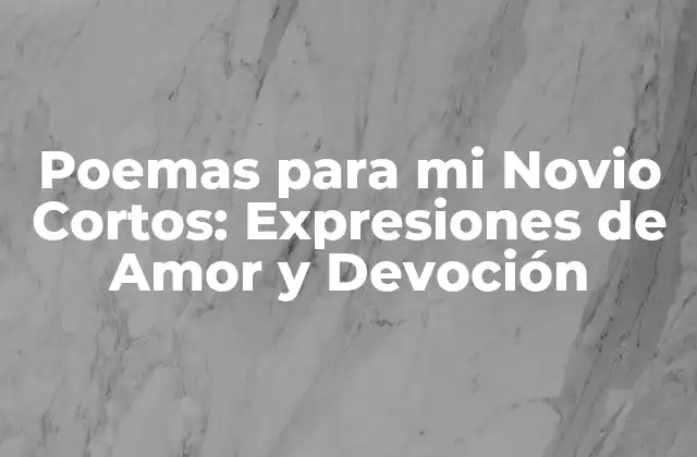 Poemas para Mi Novio Cortos: Expresiones de Amor y Devoción 2 ¿Por qué los Poemas para mi Novio Cortos son Importantes?