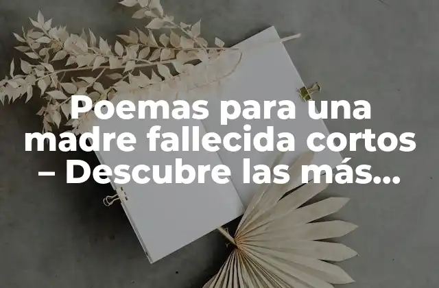 Poemas para una Madre Fallecida Cortos – Descubre las Más Hermosas Palabras de Amor y Despedida