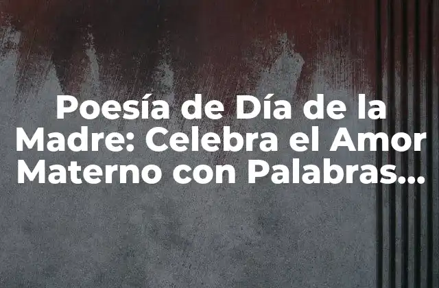 Poesía de Día de la Madre: Celebra el Amor Materno con Palabras de Amor