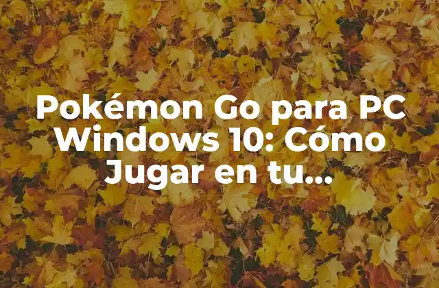 Pokémon Go para Pc Windows 10: Cómo Jugar en Tu Computadora