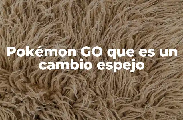Pokémon Go que es un Cambio Espejo