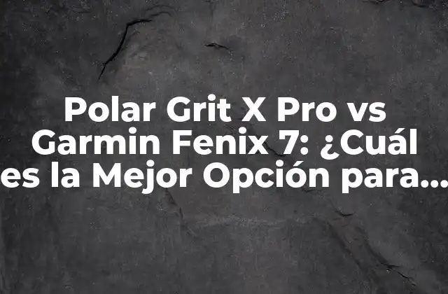Polar Grit X Pro Vs Garmin Fenix 7: ¿cuál es la Mejor Opción para Deportistas?