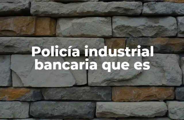 Policía Industrial Bancaria que es