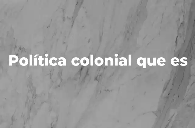 Política Colonial que es