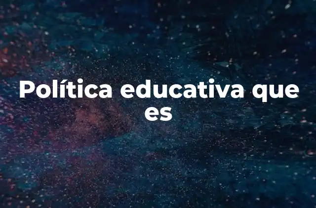 Política Educativa que es