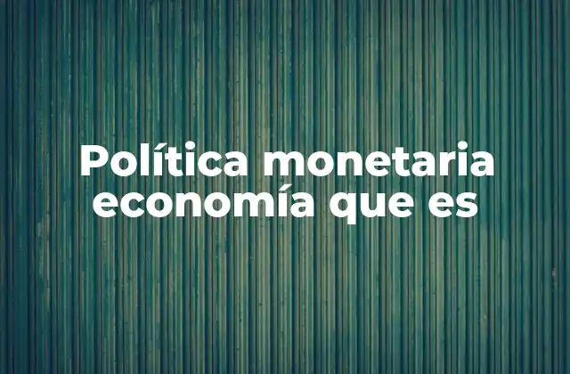 Política Monetaria Economía que es