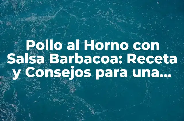 Pollo Al Horno con Salsa Barbacoa: Receta y Consejos para una Deliciosa Preparación