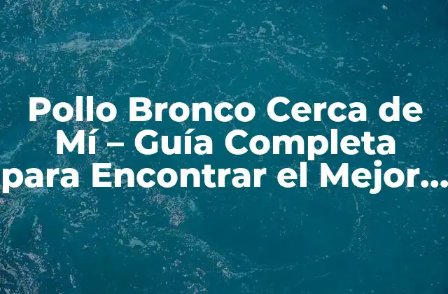 Pollo Bronco Cerca de Mí – Guía Completa para Encontrar el Mejor Pollo Bronco Cerca de Tu Ubicación
