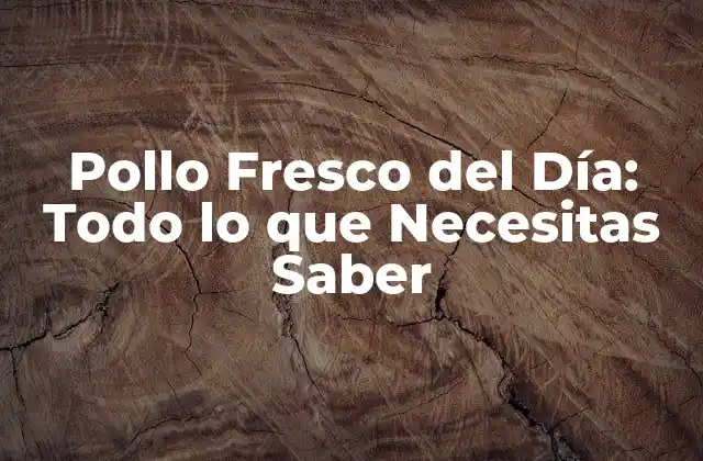 Pollo Fresco Del Día: Todo Lo que Necesitas Saber