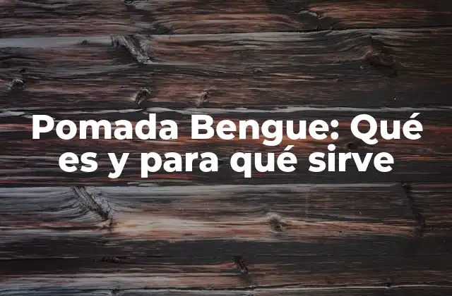 Pomada Bengue: Qué es y para Qué Sirve