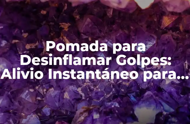 Pomada para Desinflamar Golpes: Alivio Instantáneo para Lesiones y Moretones