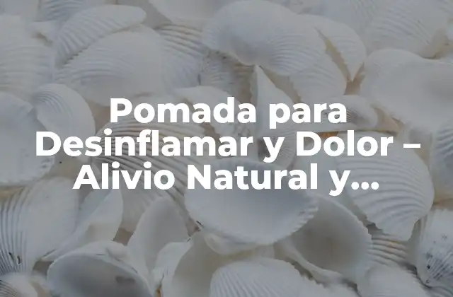 Pomada para Desinflamar y Dolor – Alivio Natural y Efectivo