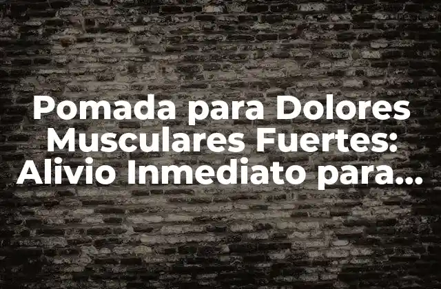 Pomada para Dolores Musculares Fuertes: Alivio Inmediato para Tus Músculos