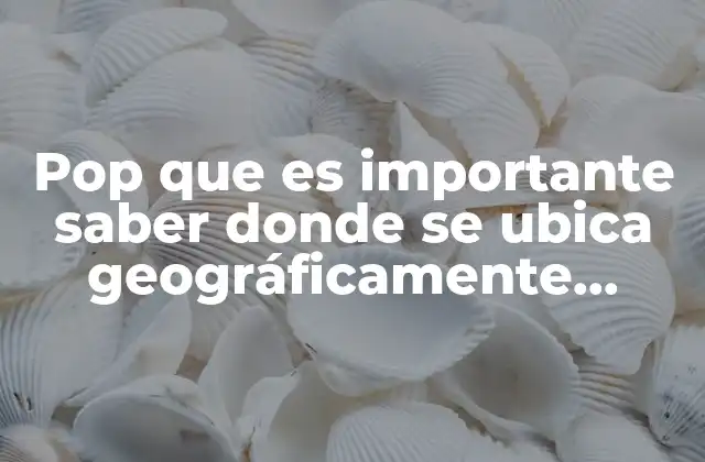 Pop que es Importante Saber Donde Se Ubica Geográficamente México
