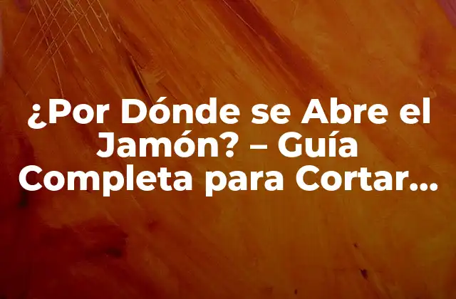 ¿por Dónde Se Abre el Jamón? – Guía Completa para Cortar Jamón como un Experto