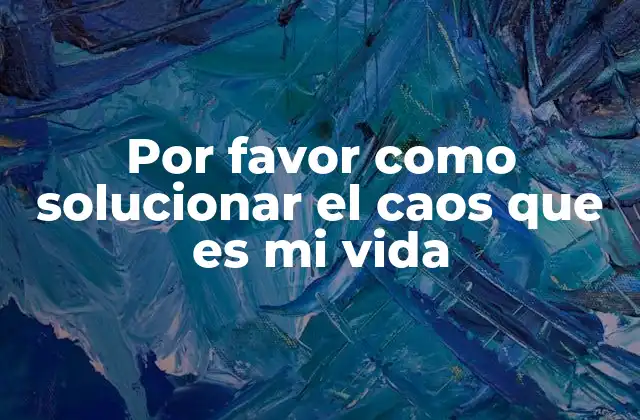 Por Favor como Solucionar el Caos que es Mi Vida
