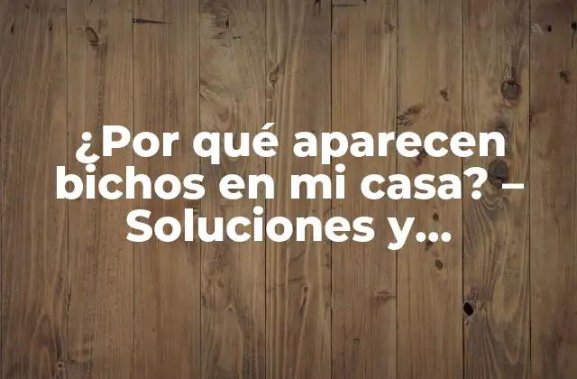 ¿por Qué Aparecen Bichos en Mi Casa? – Soluciones y Prevención para una Casa Libre de Plagas