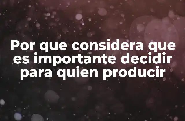 Por que Considera que es Importante Decidir para Quien Producir