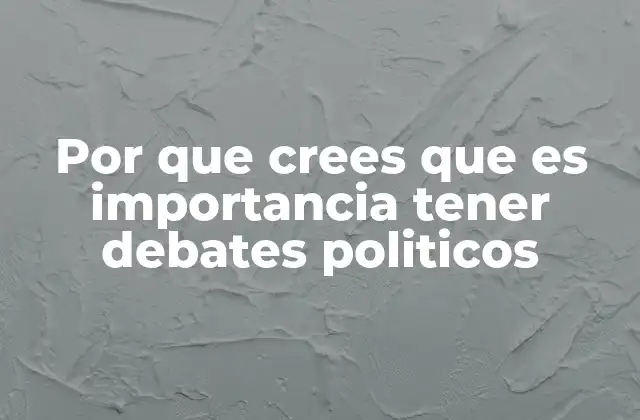 Por que Crees que es Importancia Tener Debates Politicos