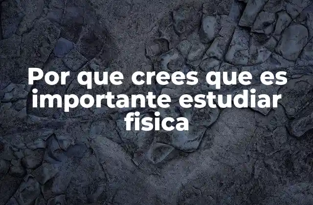 Por que Crees que es Importante Estudiar Fisica