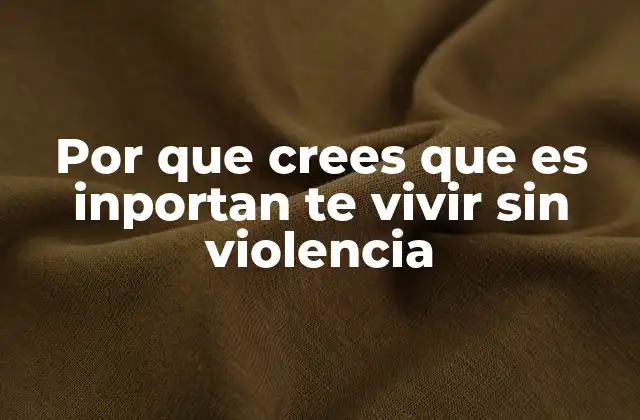 Por que Crees que es Inportan Te Vivir sin Violencia