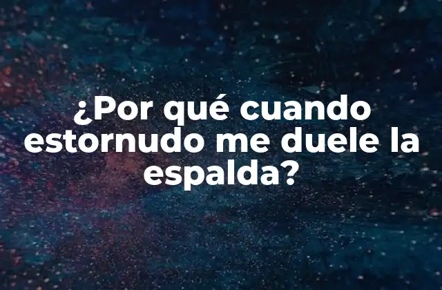 ¿por Qué Cuando Estornudo Me Duele la Espalda?
