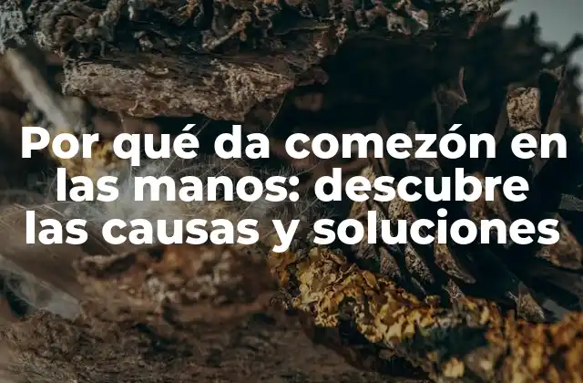 Por Qué Da Comezón en las Manos: Descubre las Causas y Soluciones