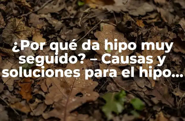 ¿por Qué Da Hipo Muy Seguido? – Causas y Soluciones para el Hipo Crónico