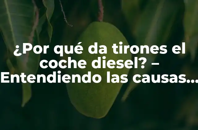 ¿por Qué Da Tirones el Coche Diesel? – Entendiendo las Causas y Soluciones