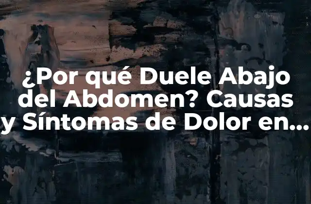 ¿por Qué Duele Abajo Del Abdomen? Causas y Síntomas de Dolor en la Región Abdominal Inferior