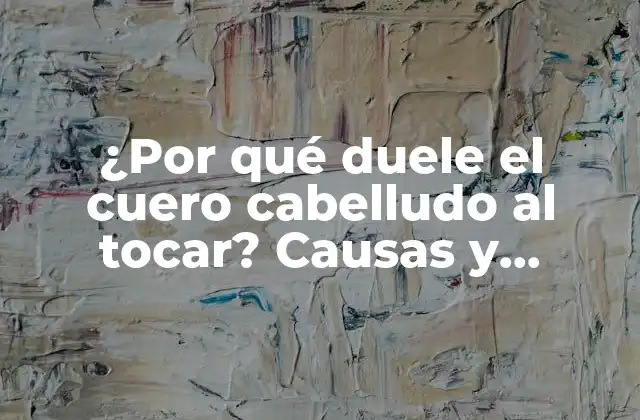 ¿por Qué Duele el Cuero Cabelludo Al Tocar? Causas y Soluciones para el Dolor en el Cuero Cabelludo