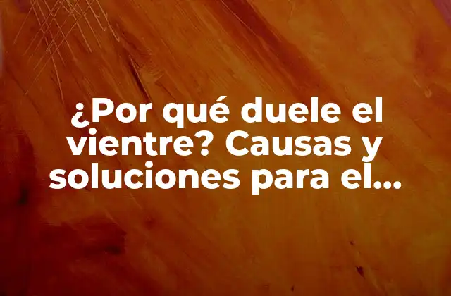 ¿por Qué Duele el Vientre? Causas y Soluciones para el Dolor Abdominal