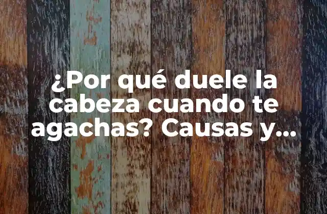 ¿por Qué Duele la Cabeza Cuando Te Agachas? Causas y Soluciones
