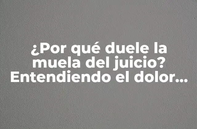 ¿por Qué Duele la Muela Del Juicio? Entendiendo el Dolor en la Muela Del Juicio