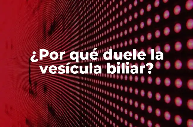 ¿por Qué Duele la Vesícula Biliar? 2 Causas del dolor en la vesícula biliar