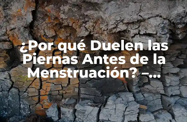 ¿por Qué Duelen las Piernas Antes de la Menstruación? – Causas y Soluciones